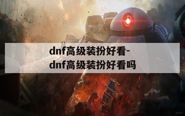 dnf高级装扮好看-dnf高级装扮好看吗  第1张