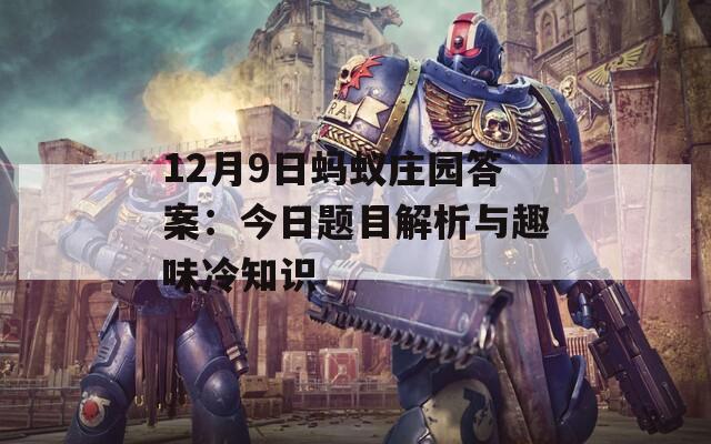 12月9日蚂蚁庄园答案：今日题目解析与趣味冷知识  第1张