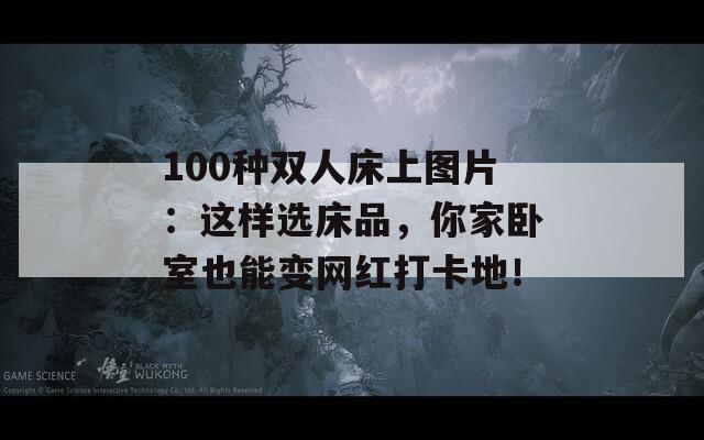 100种双人床上图片：这样选床品，你家卧室也能变网红打卡地！  第1张