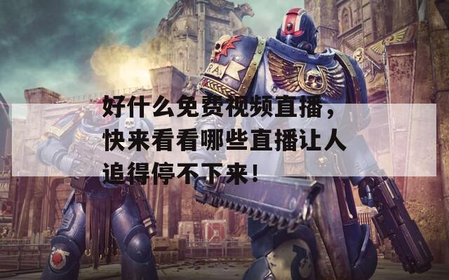 好什么免费视频直播，快来看看哪些直播让人追得停不下来！  第1张