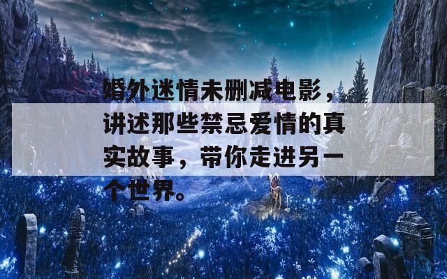 婚外迷情未删减电影，讲述那些禁忌爱情的真实故事，带你走进另一个世界。  第1张