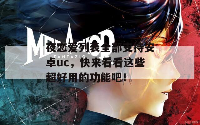 夜恋爱列表全部支持安卓uc，快来看看这些超好用的功能吧！