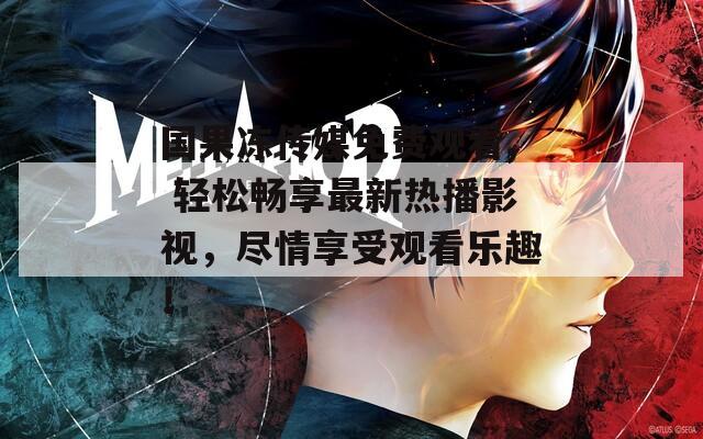 国果冻传媒免费观看, 轻松畅享最新热播影视，尽情享受观看乐趣！