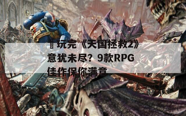 ​玩完《天国拯救2》意犹未尽？9款RPG佳作保你满意