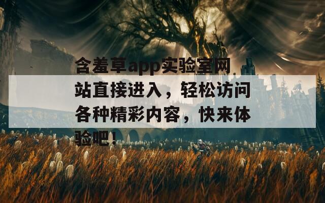 含羞草app实验室网站直接进入，轻松访问各种精彩内容，快来体验吧！