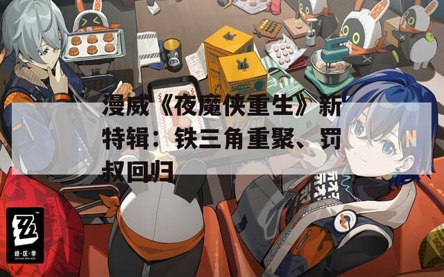 漫威《夜魔侠重生》新特辑：铁三角重聚、罚叔回归