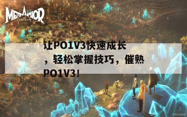 让PO1V3快速成长，轻松掌握技巧，催熟PO1V3！